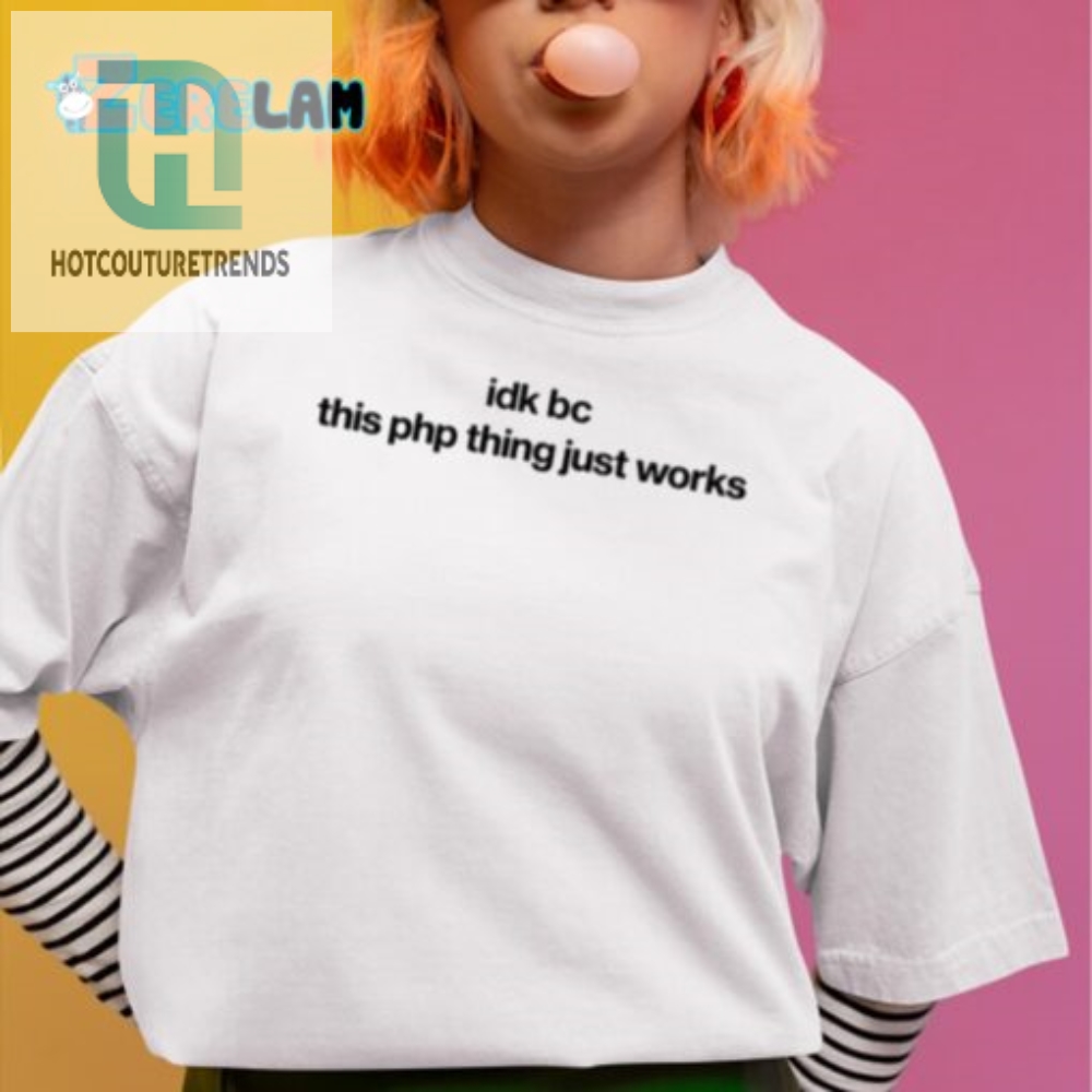 Get The Laughs Idk Bc This Php Thing Just Works Shirt