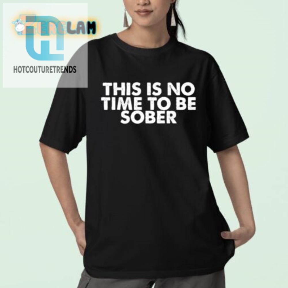 Get Laughs With Our Unique No Time To Be Sober Shirt