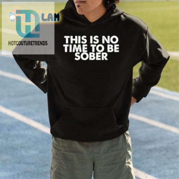 Get Laughs With Our Unique No Time To Be Sober Shirt hotcouturetrends 1 4