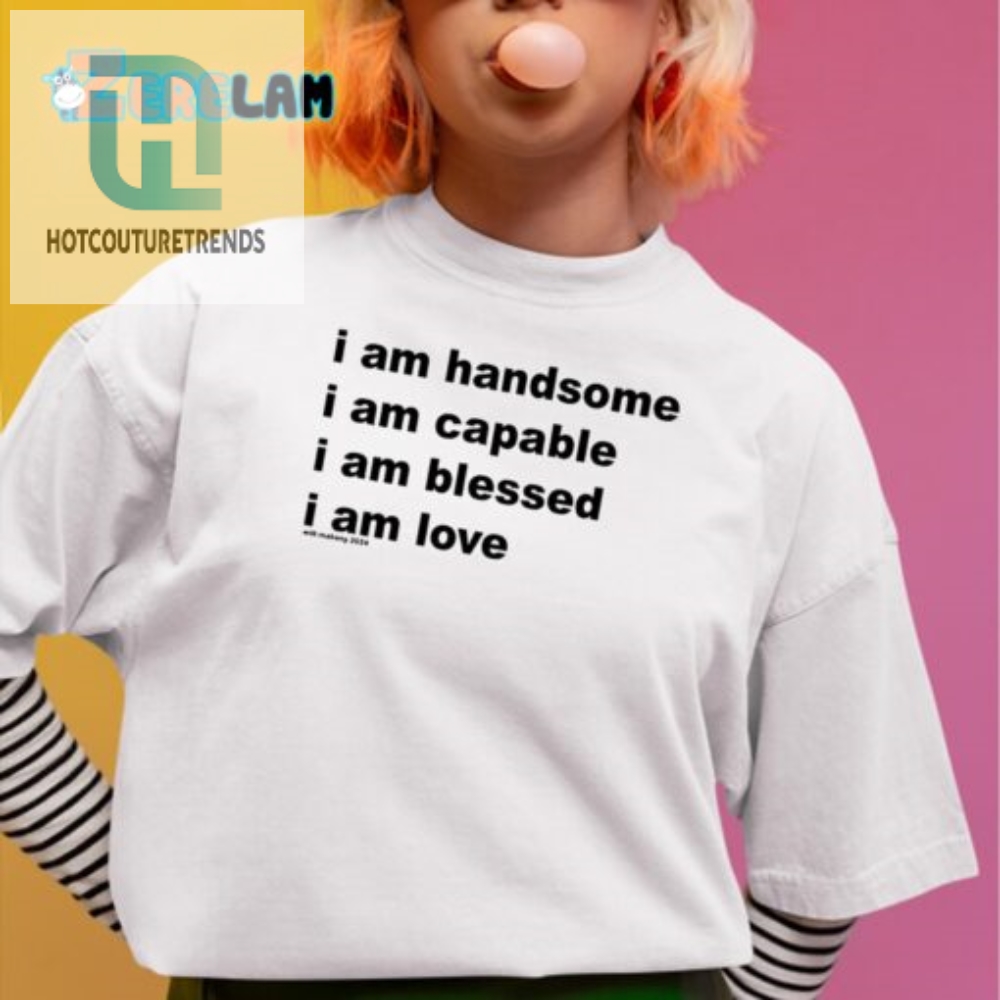 Bold Humor Shirt I Am Handsome Capable Blessed Love