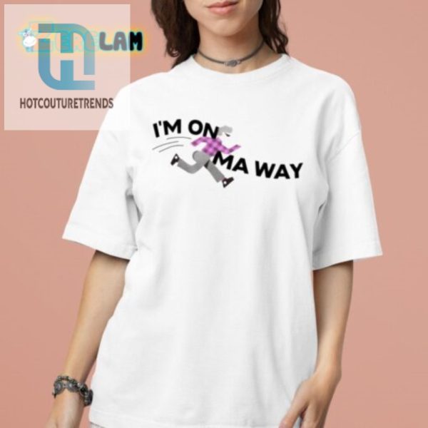 Im On Ma Way Shirt Hilariously Unique And Trendy Tee hotcouturetrends 1