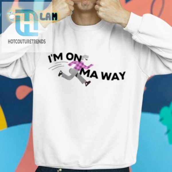 Im On Ma Way Shirt Hilariously Unique And Trendy Tee hotcouturetrends 1 2