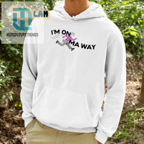 Im On Ma Way Shirt Hilariously Unique And Trendy Tee hotcouturetrends 1 3