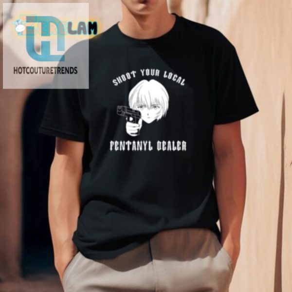 Funny Shoot Your Local Fentanyl Dealer Tee Unique Bold hotcouturetrends 1 1