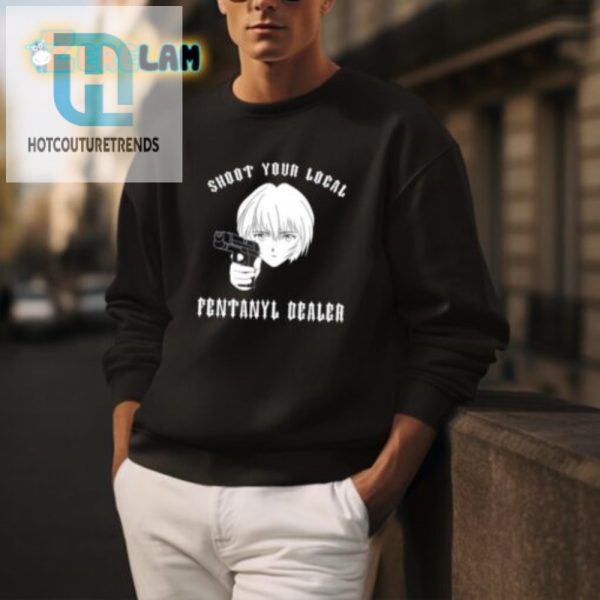 Funny Shoot Your Local Fentanyl Dealer Tee Unique Bold hotcouturetrends 1 2