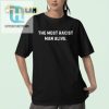 Funny Not Racist Man Alive Shirt Unique Hilarious hotcouturetrends 1