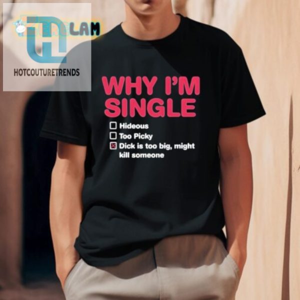 Hilarious Why Im Single Shirt Too Picky Big Dick Funny Tee hotcouturetrends 1 2