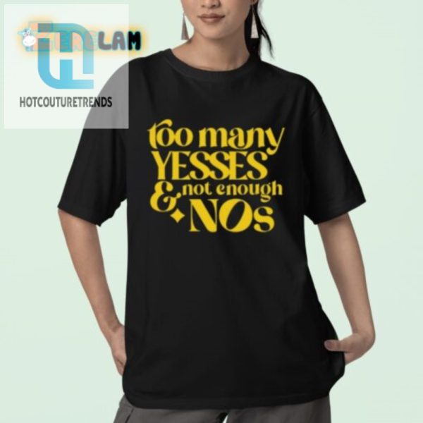 Hilarious Unique Too Many Yesses Not Enough Nos Shirt hotcouturetrends 1