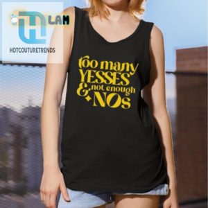 Hilarious Unique Too Many Yesses Not Enough Nos Shirt hotcouturetrends 1 2