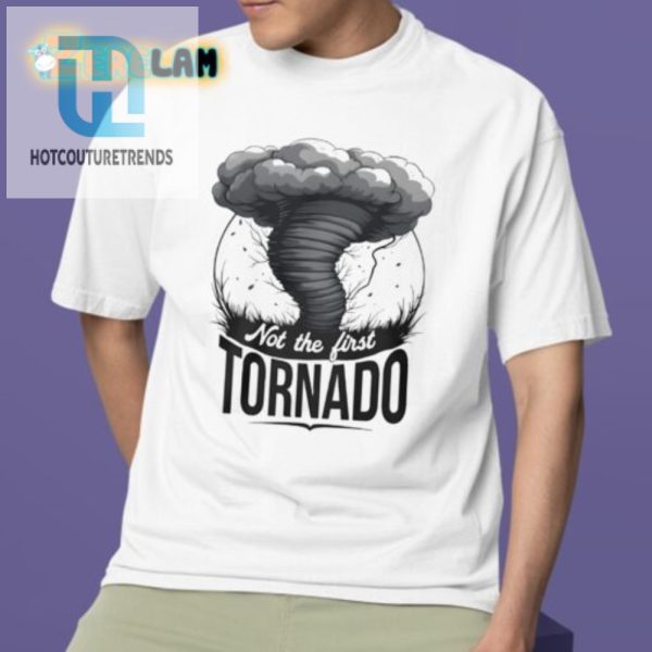 Funny Unique Not The First Tornado Tshirt Stand Out hotcouturetrends 1