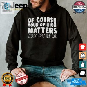 Funny Unique Your Opinion Matters Tshirt Stand Out hotcouturetrends 1 1