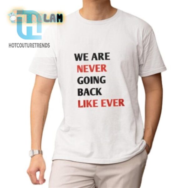 Hilarious We Are Never Going Back Like Ever Shirt Unique hotcouturetrends 1 1