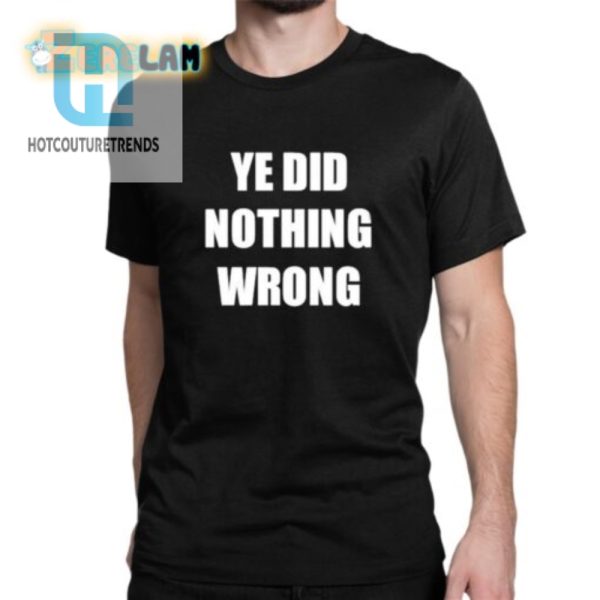 Ye Did Nothing Wrong Shirt Hilarious Unique Apparel hotcouturetrends 1 1