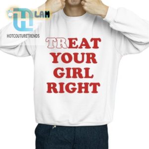 Treat Your Girl Right Shirt Hilariously Unique Fun hotcouturetrends 1 2