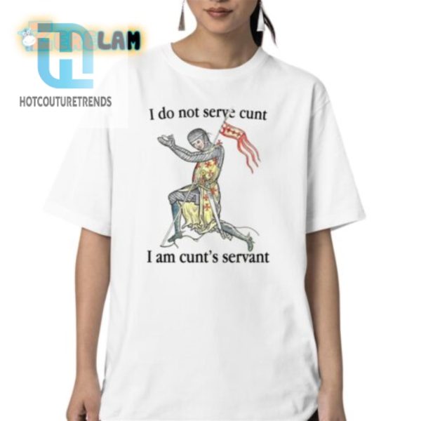 Humorous I Serve Cunt I Am Cunts Servant Unique Shirt hotcouturetrends 1