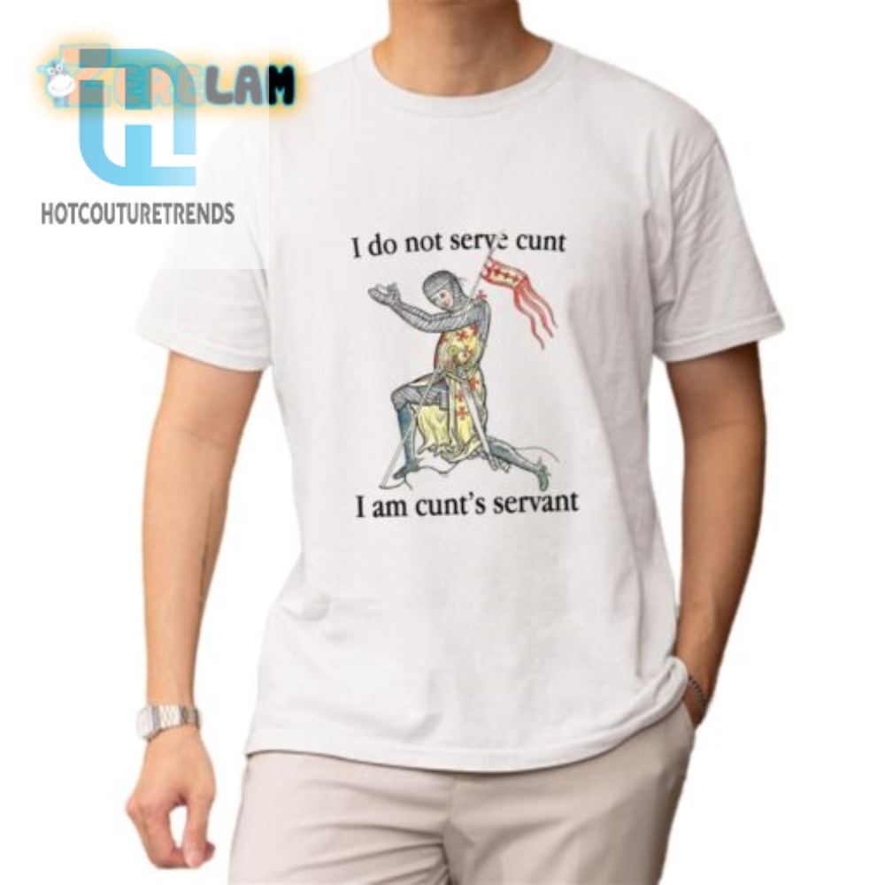 Humorous I Serve Cunt  I Am Cunts Servant Unique Shirt