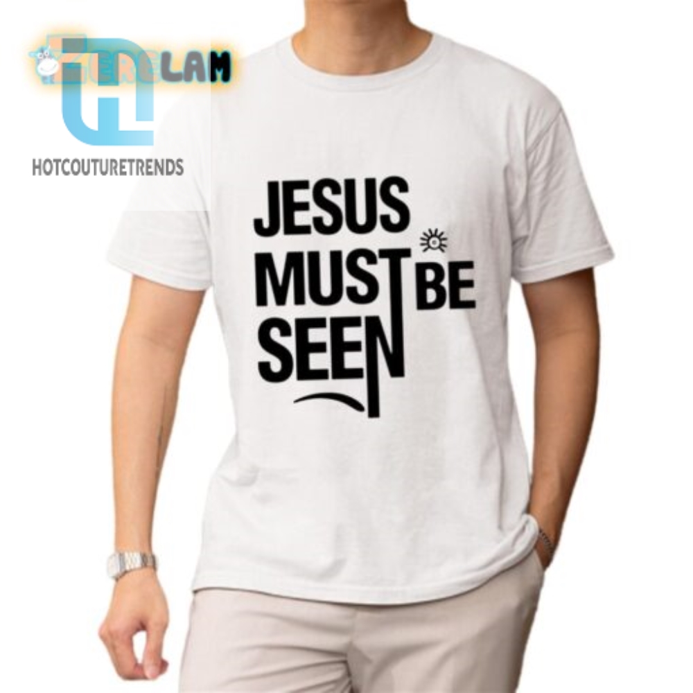 Hilarious Jesus Must Be Seen Shirt  Stand Out In Faith