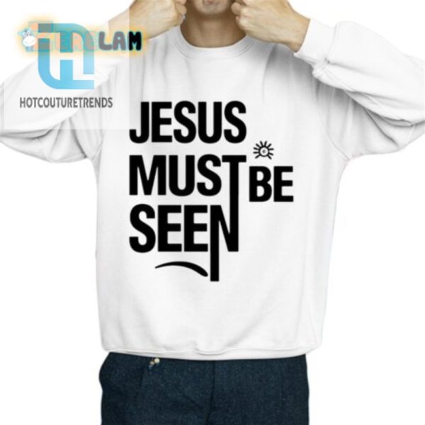 Hilarious Jesus Must Be Seen Shirt Stand Out In Faith hotcouturetrends 1 2