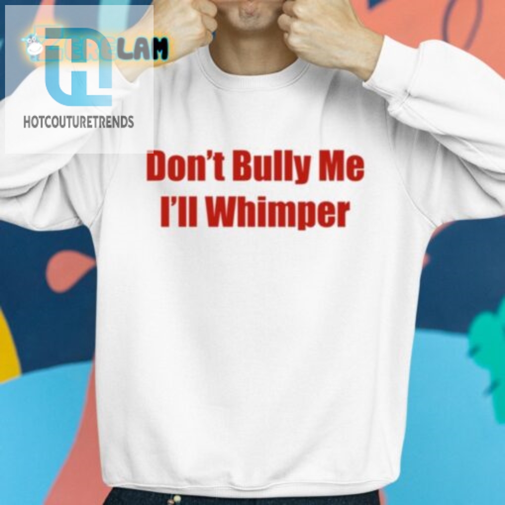 Witty Antibullying Tee Dont Bully Me Ill Whimper Shirt