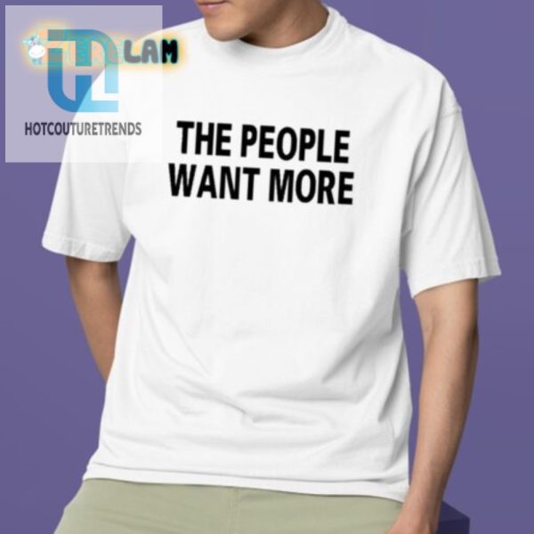 Funny Unique The People Want More Graphic Tee hotcouturetrends 1