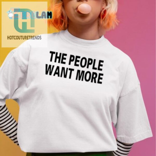 Funny Unique The People Want More Graphic Tee hotcouturetrends 1 1