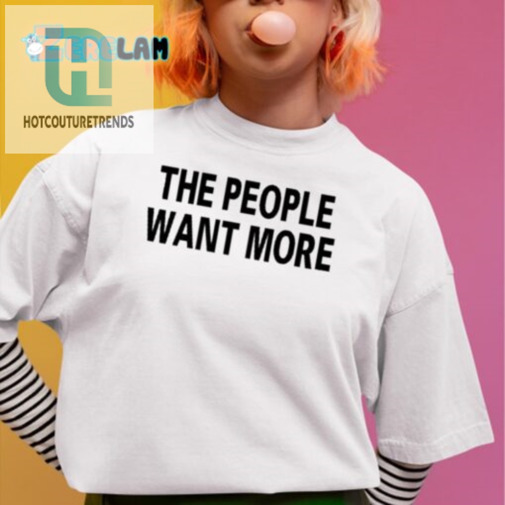 Funny  Unique The People Want More Graphic Tee