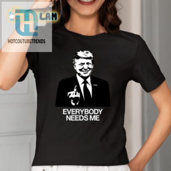 Get Laughs With Our Unique Trump Everybody Needs Me Shirt hotcouturetrends 1 1