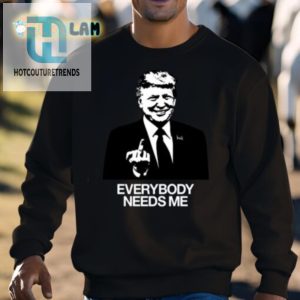 Get Laughs With Our Unique Trump Everybody Needs Me Shirt hotcouturetrends 1 2