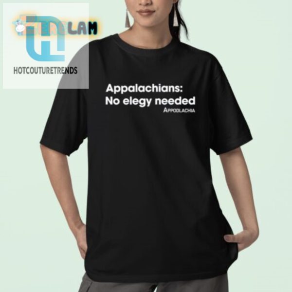 Get Laughs With Appodlachias Hilarious No Elegy Needed Tee hotcouturetrends 1