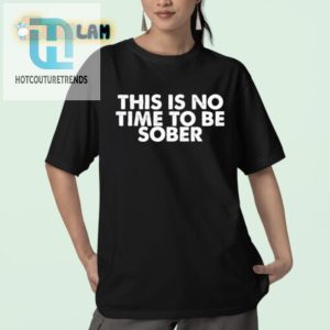 Get Laughs With The Unique No Time To Be Sober Shirt hotcouturetrends 1 1