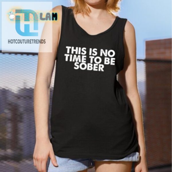 Get Laughs With The Unique No Time To Be Sober Shirt hotcouturetrends 1 2