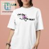 Im On Ma Way Shirt Hilarious Unique Tee For Fun Lovers hotcouturetrends 1