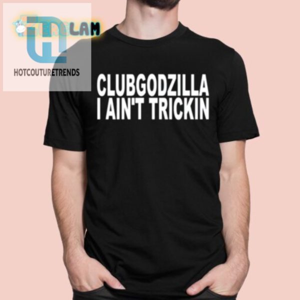 Funny Clubgodzilla Tee I Aint Trickin Unique Design hotcouturetrends 1