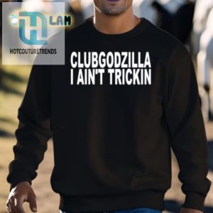 Funny Clubgodzilla Tee I Aint Trickin Unique Design hotcouturetrends 1 2