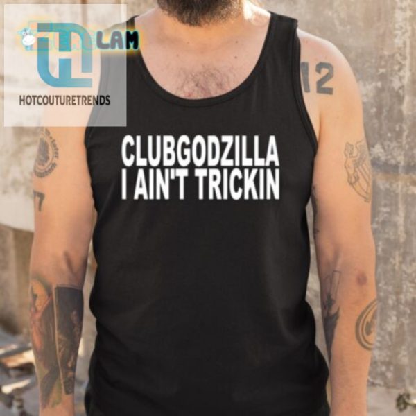 Funny Clubgodzilla Tee I Aint Trickin Unique Design hotcouturetrends 1 4