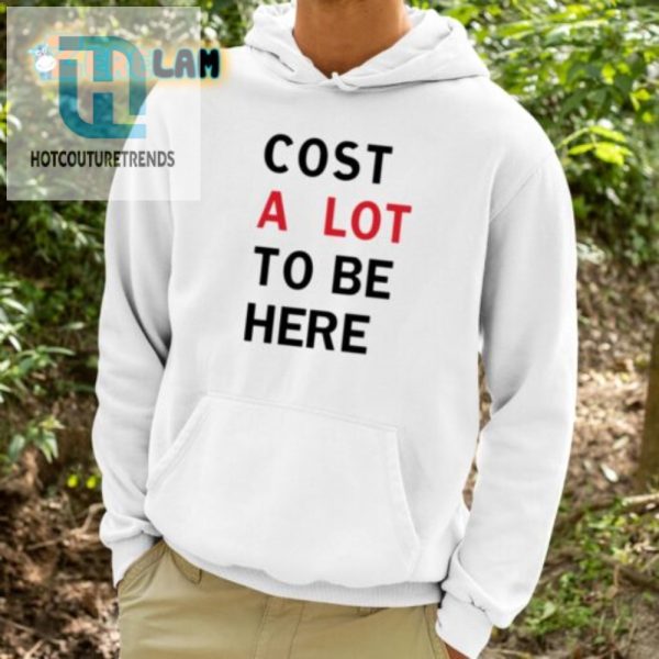 Funny Cost A Lot To Be Here Shirt Stand Out Laugh hotcouturetrends 1 3