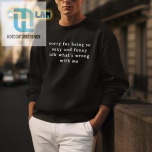 Unique Funny Shirt Sorry For Being Sexy And Hilarious hotcouturetrends 1 3