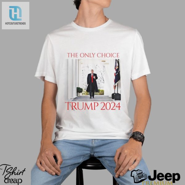 Trump 2024 Shirt The One Onely Choice Youll Love hotcouturetrends 1 1