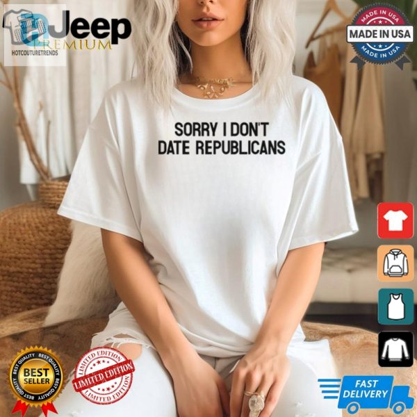 Hilarious Sorry I Dont Date Republicans Shirt Unique Gift hotcouturetrends 1 2