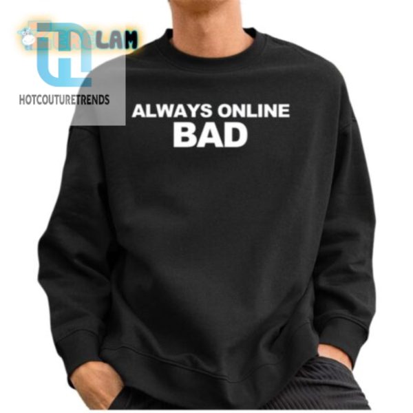 Always Online Bad Shirt Hilariously Unique Tees hotcouturetrends 1 2