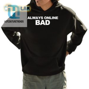 Always Online Bad Shirt Hilariously Unique Tees hotcouturetrends 1 3