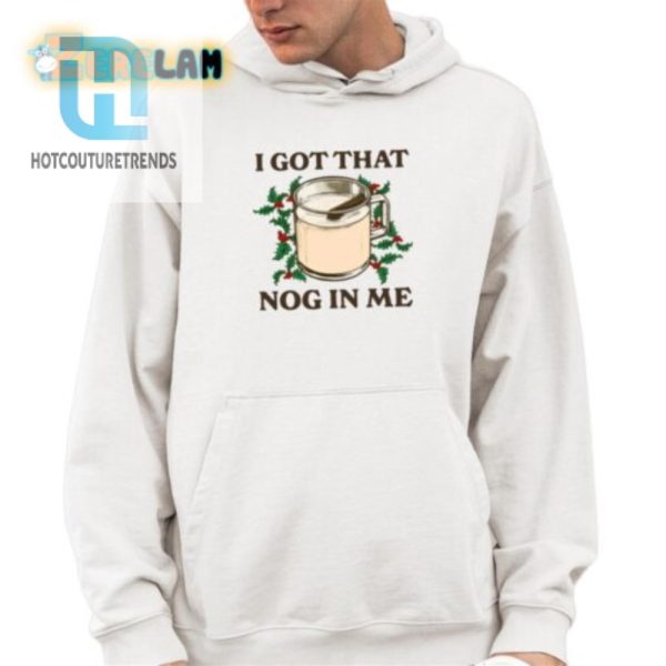 Funny I Got That Nog In Me Shirt Unique Holiday Tee hotcouturetrends 1 3