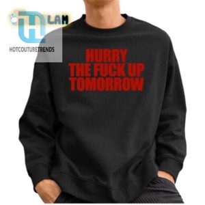 Hurry The Fuck Up Tomorrow Shirt Hilariously Unique Tee hotcouturetrends 1 2