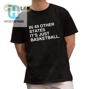 Funny In 49 States Its Just Basketball Unique Shirt hotcouturetrends 1 1