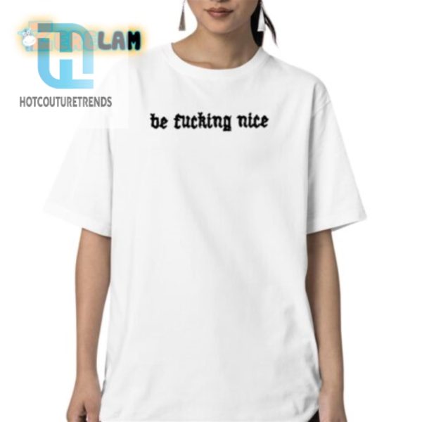 Be Fucking Nice Unisex Shirt Hilarious Unique Style hotcouturetrends 1