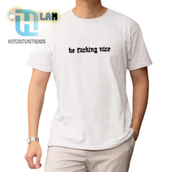 Be Fucking Nice Unisex Shirt Hilarious Unique Style hotcouturetrends 1 1