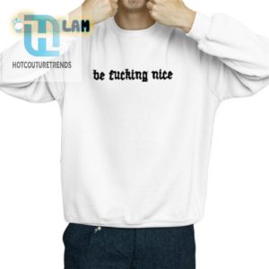 Be Fucking Nice Unisex Shirt Hilarious Unique Style hotcouturetrends 1 2