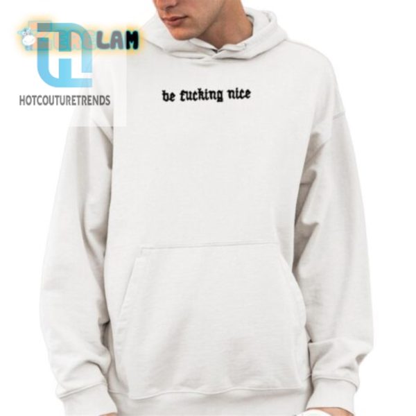 Be Fucking Nice Unisex Shirt Hilarious Unique Style hotcouturetrends 1 3