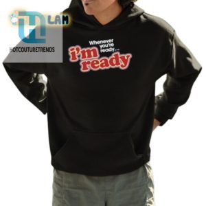 Funny Im Ready Whenever Youre Ready Shirt Unique Gift Idea hotcouturetrends 1 3