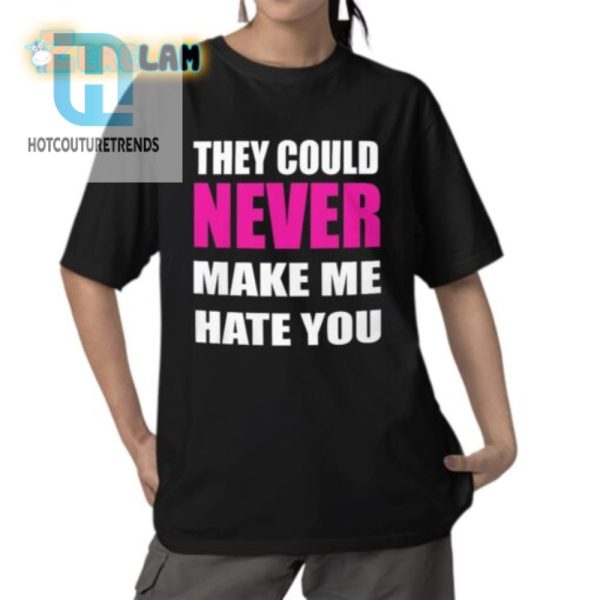 Hilarious They Could Never Make Me Hate You Shirt Stand Out hotcouturetrends 1